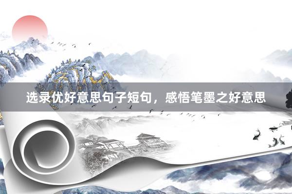 选录优好意思句子短句，感悟笔墨之好意思