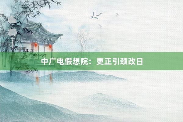中广电假想院：更正引颈改日