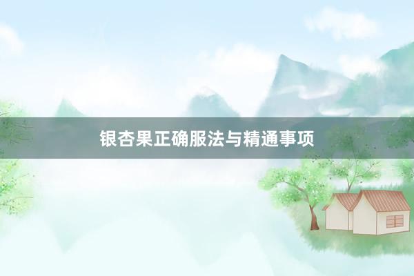 银杏果正确服法与精通事项
