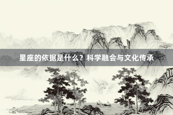 星座的依据是什么？科学融会与文化传承