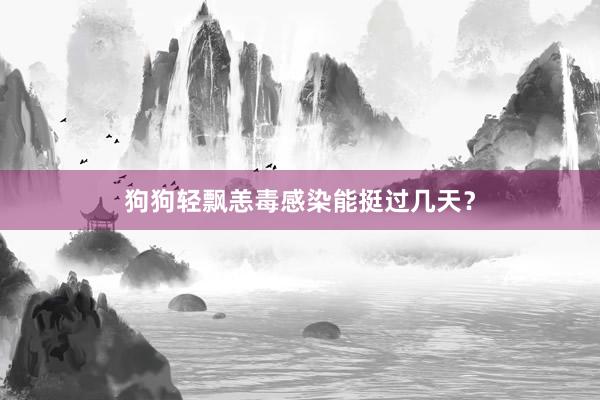 狗狗轻飘恙毒感染能挺过几天？