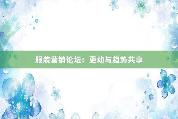 服装营销论坛：更动与趋势共享