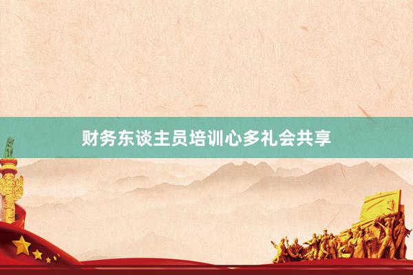 财务东谈主员培训心多礼会共享